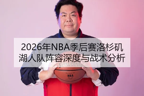 2026年NBA季后赛洛杉矶湖人队阵容深度与战术分析